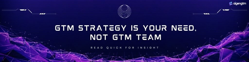 GTM Strategy is your need, not team