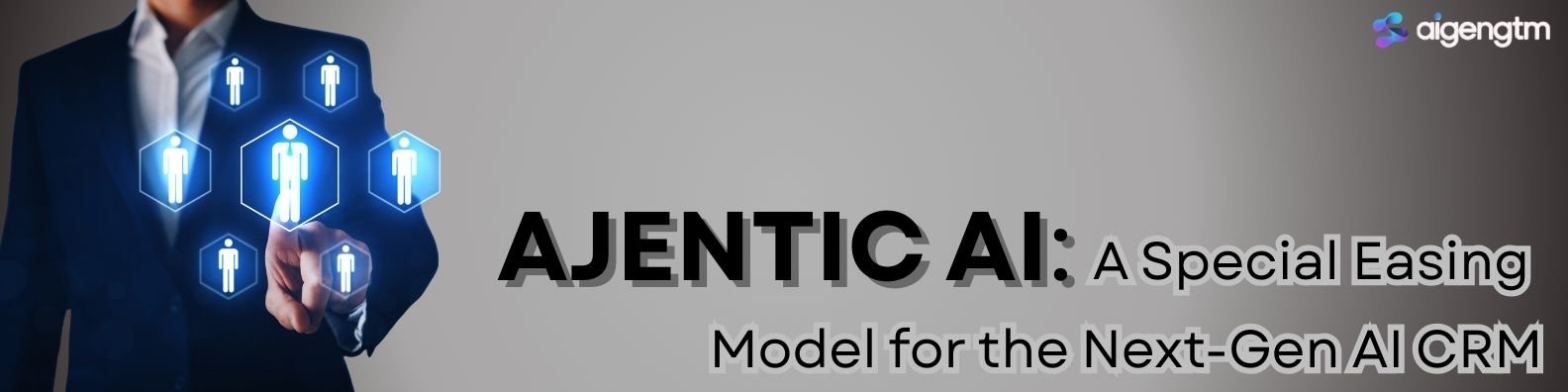 AJENTIC AI: A Special Easing Model for the Next-Gen AI CRM